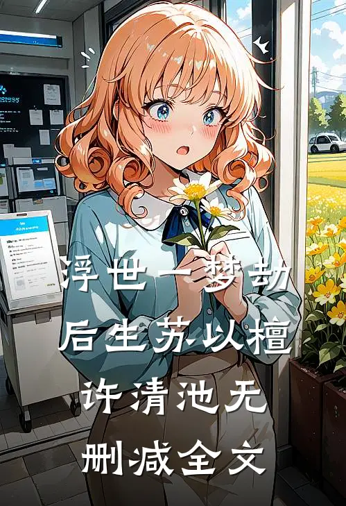 浮世一梦劫后生苏以檀许清池无删减全文