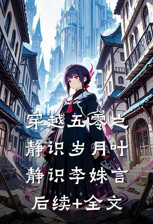 穿越五零之静识岁月叶静识李姝言后续+全文