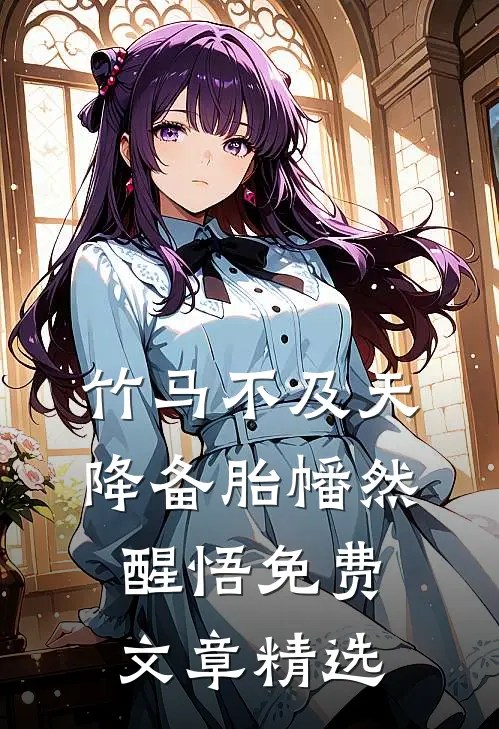 竹马不及天降备胎幡然醒悟免费文章精选