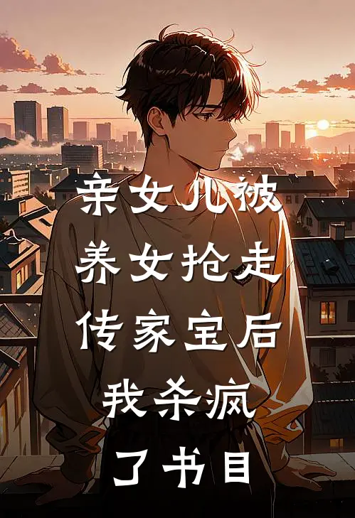 亲女儿被养女抢走传家宝后，我杀疯了书目