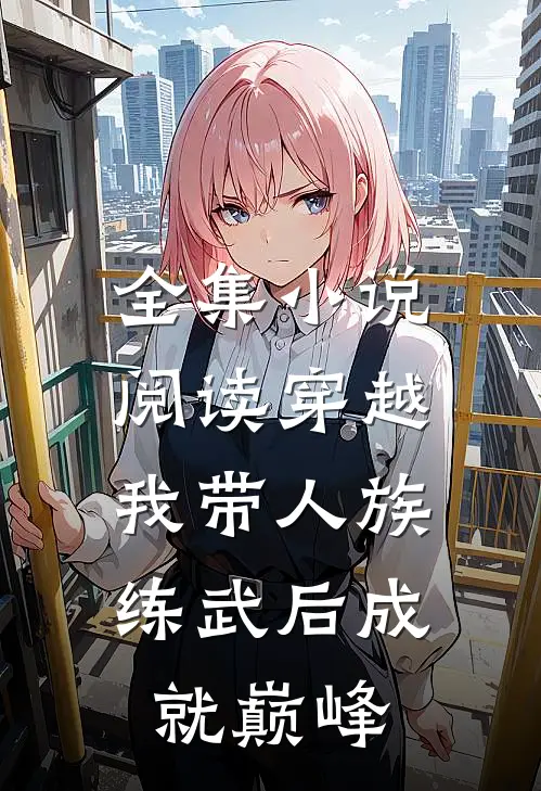 全集小说阅读穿越：我带人族练武后成就巅峰