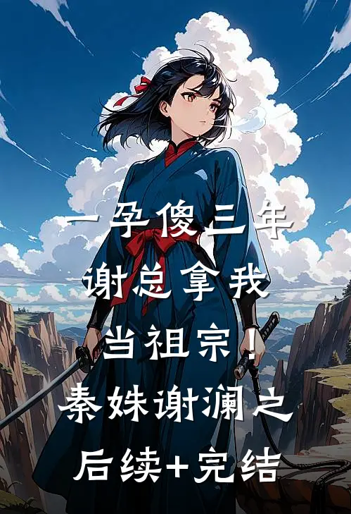 一孕傻三年，谢总拿我当祖宗！秦姝谢澜之后续+完结