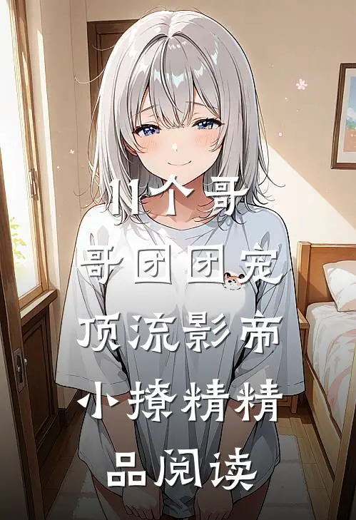 11个哥哥团团宠：顶流影帝小撩精精品阅读