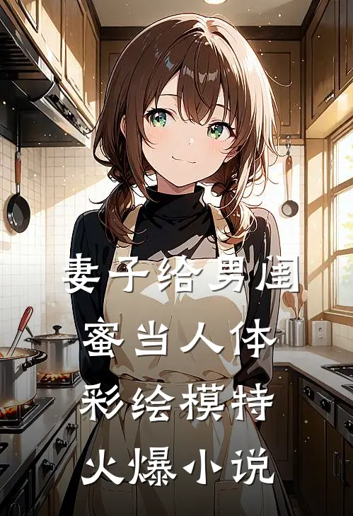妻子给男闺蜜当人体彩绘模特火爆小说