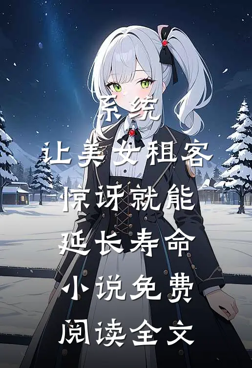 系统：让美女租客惊讶就能延长寿命小说免费阅读全文