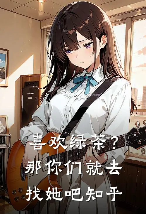 喜欢绿茶?那你们就去找她吧知乎