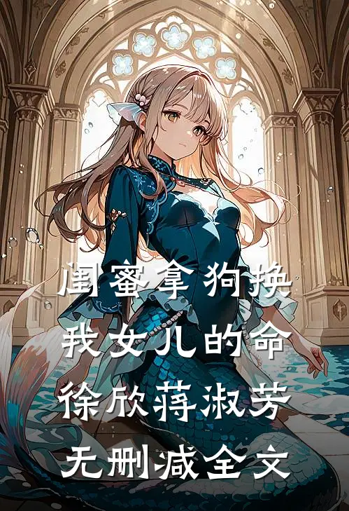 闺蜜拿狗换我女儿的命徐欣蒋淑芳无删减全文