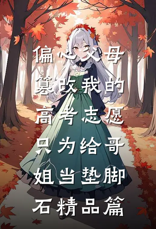 偏心父母篡改我的高考志愿，只为给哥姐当垫脚石精品篇