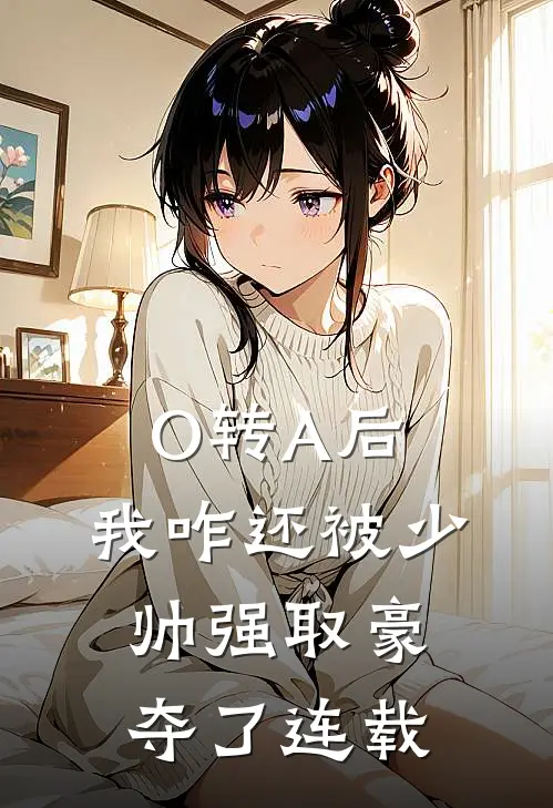 O转A后，我咋还被少帅强取豪夺了连载