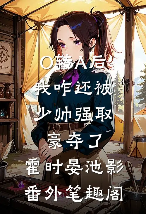 O转A后，我咋还被少帅强取豪夺了：霍时晏池影番外笔趣阁
