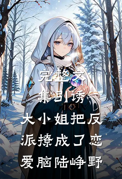 完整文集引诱:大小姐把反派撩成了恋爱脑陆峥野