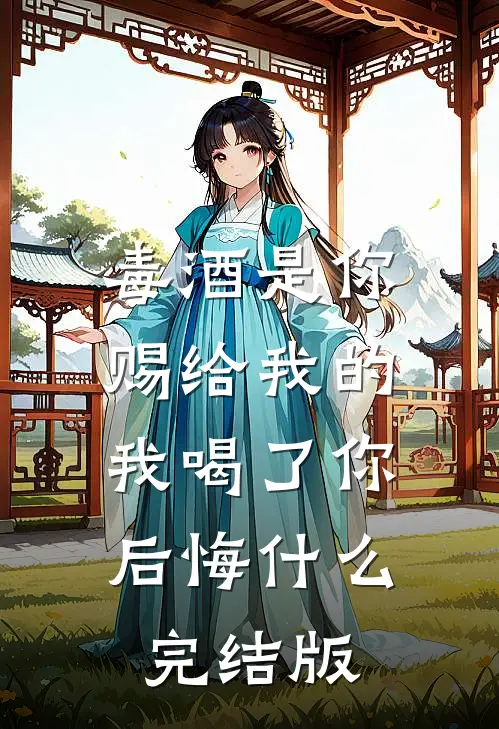 毒酒是你赐给我的，我喝了你后悔什么完结版
