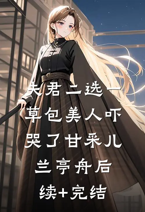 夫君二选一草包美人吓哭了甘采儿兰亭舟后续+完结