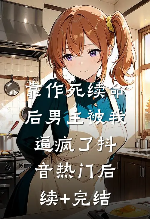 靠作死续命后男主被我逼疯了抖音热门后续+完结