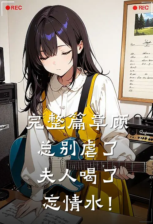 完整篇章顾总别虐了，夫人喝了忘情水！