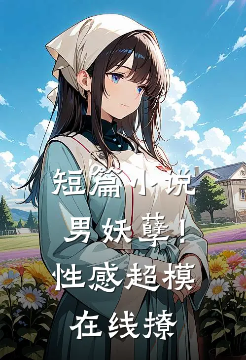 短篇小说男妖孽！性感超模在线撩