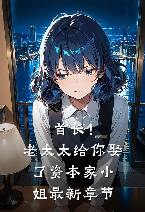 首长！老太太给你娶了资本家小姐最新章节