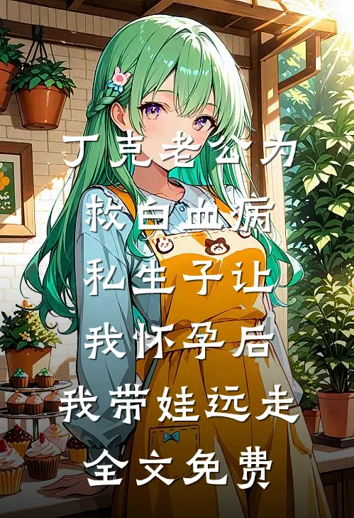 丁克老公为救白血病私生子让我怀孕后，我带娃远走全文免费