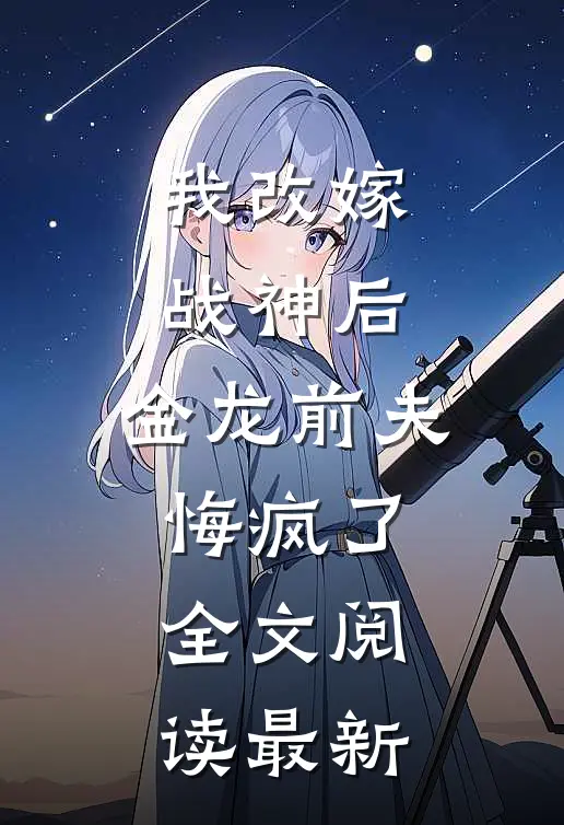 我改嫁战神后，金龙前夫悔疯了全文阅读最新