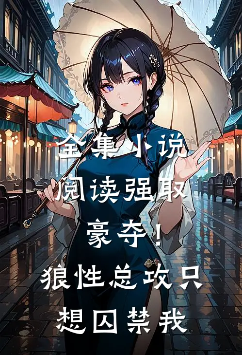 全集小说阅读强取豪夺！狼性总攻只想囚禁我