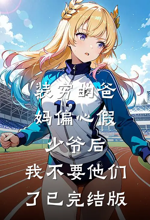 装穷的爸妈偏心假少爷后，我不要他们了已完结版