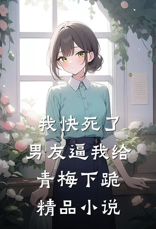我快死了，男友逼我给青梅下跪精品小说