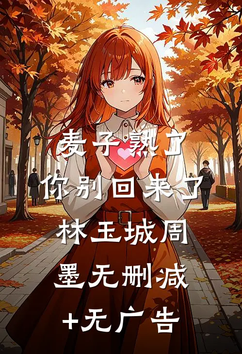麦子熟了，你别回来了林玉城周墨无删减+无广告