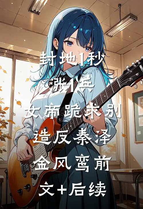 封地1秒涨1兵，女帝跪求别造反秦泽金风鸾前文+后续