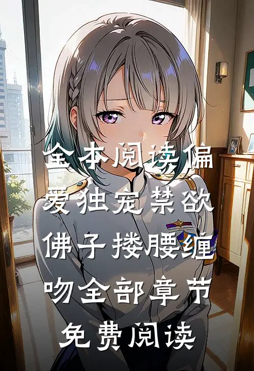 全本阅读偏爱独宠禁欲佛子搂腰缠吻全部章节免费阅读