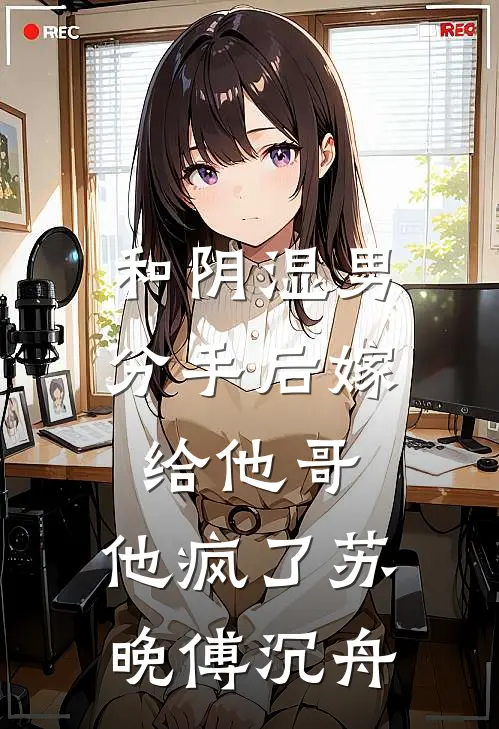 和阴湿男分手后嫁给他哥，他疯了苏晚傅沉舟