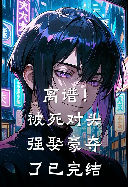 离谱！被死对头强娶豪夺了已完结