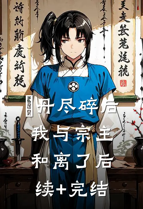 ⾦丹尽碎后我与宗主和离了后续+完结