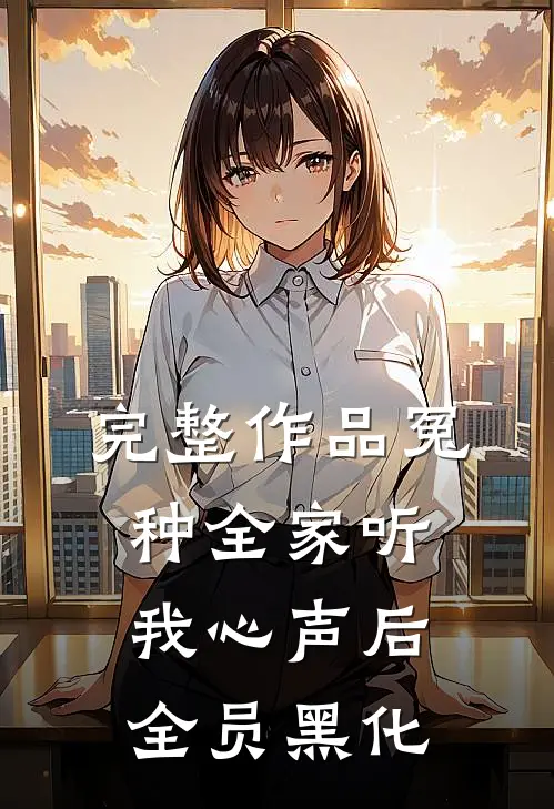 完整作品冤种全家听我心声后，全员黑化