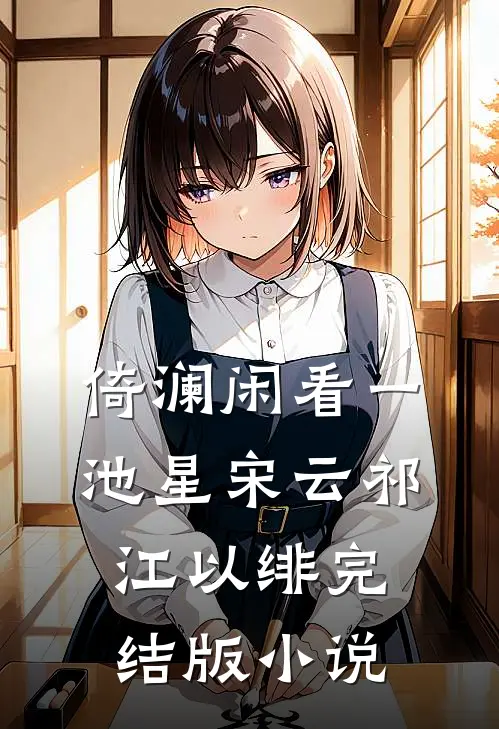 倚澜闲看一池星宋云祁江以绯完结版小说