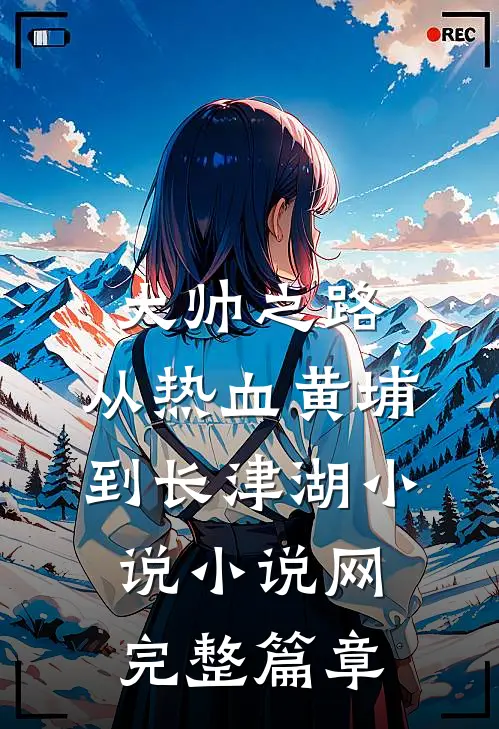 大帅之路:从热血黄埔到长津湖小说小说网完整篇章