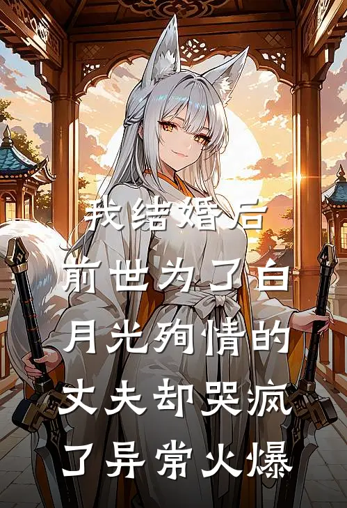 我结婚后，前世为了白月光殉情的丈夫却哭疯了异常火爆