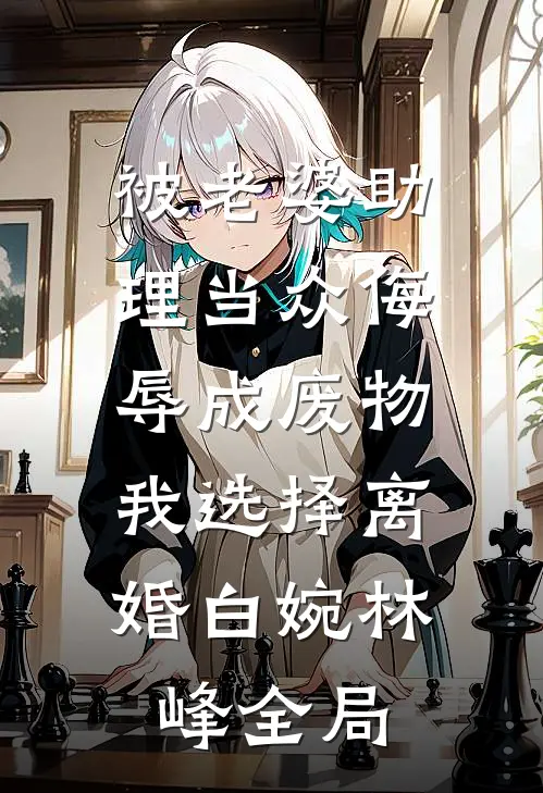 被老婆助理当众侮辱成废物，我选择离婚白婉林峰全局