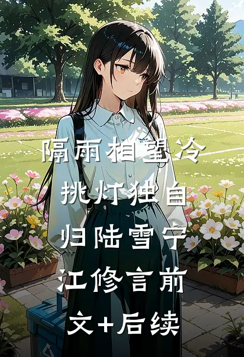 隔雨相望冷，挑灯独自归陆雪宁江修言前文+后续