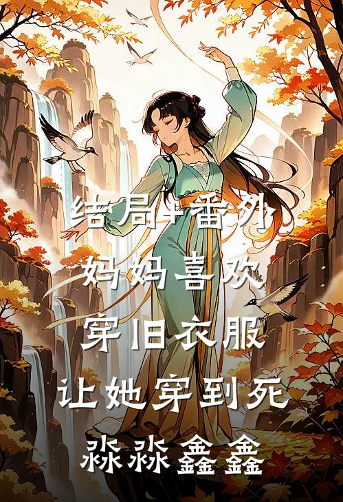结局+番外妈妈喜欢穿旧衣服，让她穿到死淼淼鑫鑫