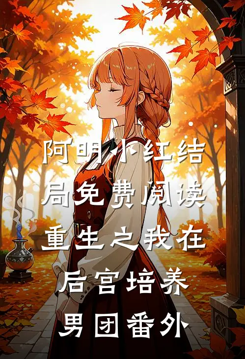 阿明小红结局免费阅读重生之我在后宫培养男团番外