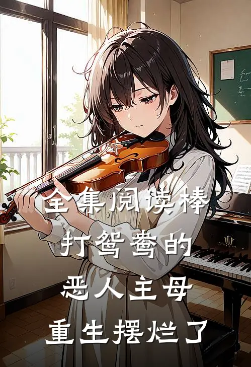 全集阅读棒打鸳鸯的恶人主母，重生摆烂了