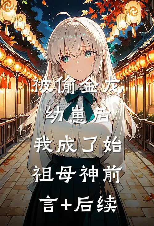 被偷金龙幼崽后，我成了始祖母神前言+后续