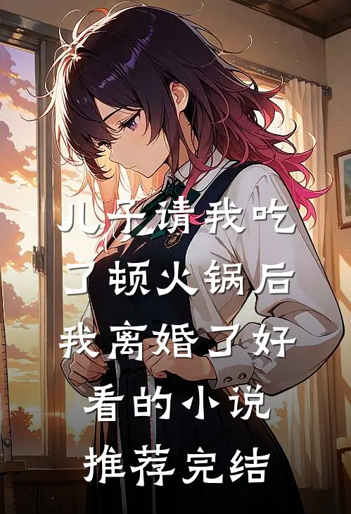 儿子请我吃了顿火锅后，我离婚了好看的小说推荐完结