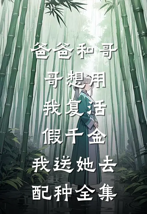 爸爸和哥哥想用我复活假千金，我送她去配种全集