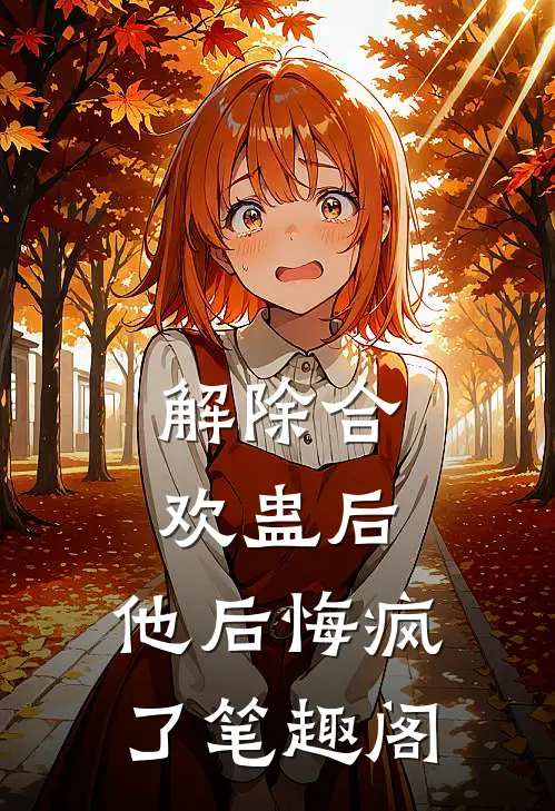 解除合欢蛊后，他后悔疯了笔趣阁