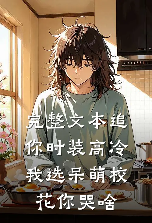 完整文本追你时装高冷，我选呆萌校花你哭啥