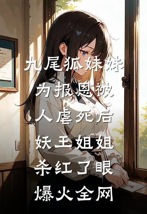 九尾狐妹妹为报恩被人虐死后，妖王姐姐杀红了眼爆火全网