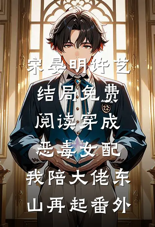 宋晏明许艺结局免费阅读穿成恶毒女配，我陪大佬东山再起番外