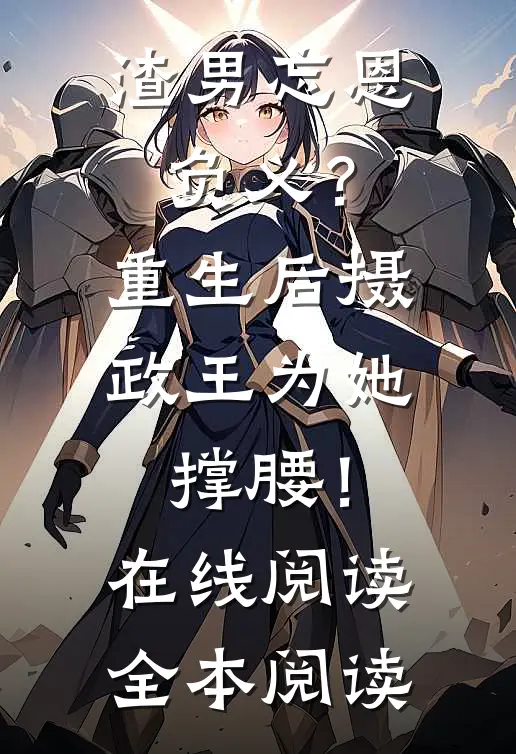 渣男忘恩负义？重生后摄政王为她撑腰！在线阅读全本阅读