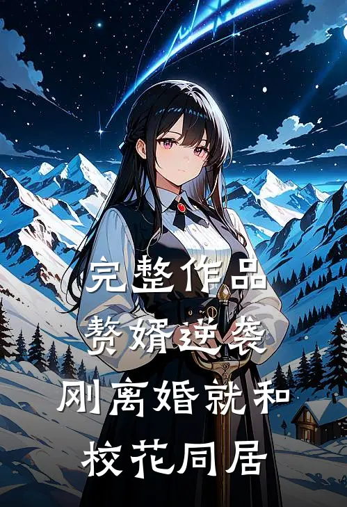 完整作品赘婿逆袭：刚离婚就和校花同居